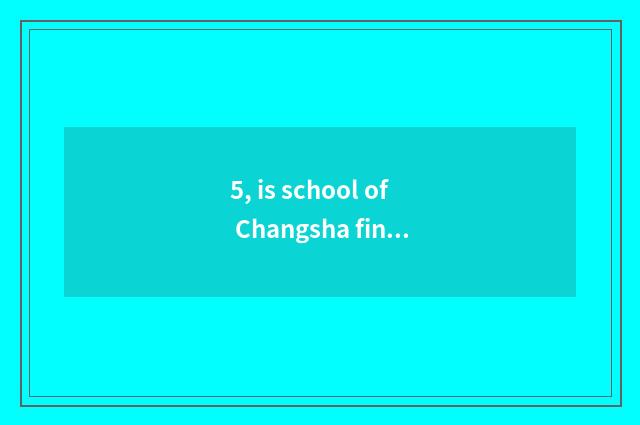 5, is school of Changsha finance and economics OK only action? Is school of Chan
