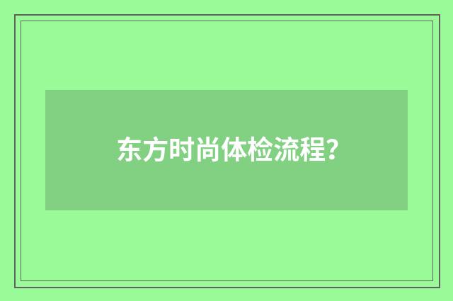 东方时尚体检流程？