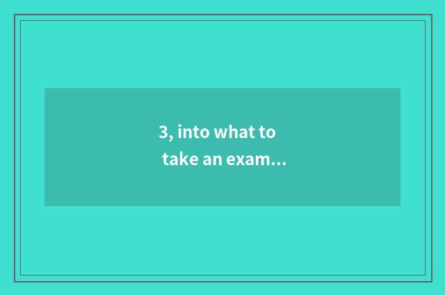 3, into what to take an examination of Chinese to take an examination of?