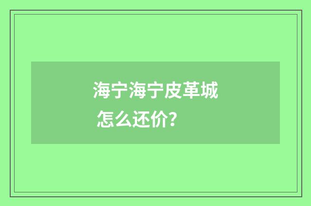 海宁海宁皮革城 怎么还价？