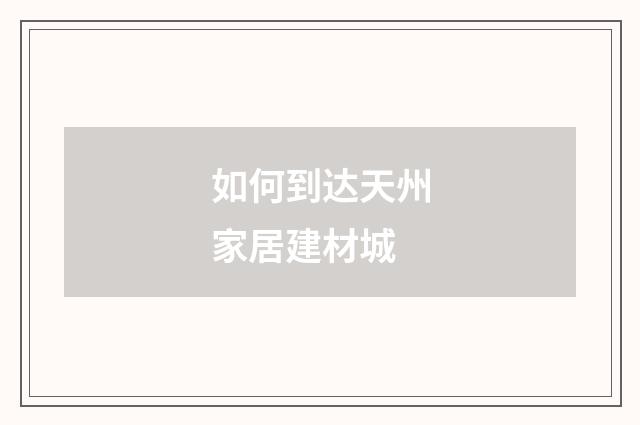 如何到达天州家居建材城