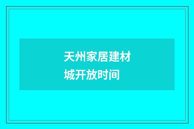 天州家居建材城开放时间