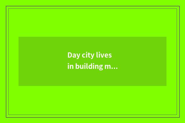 Day city lives in building materials city to open time