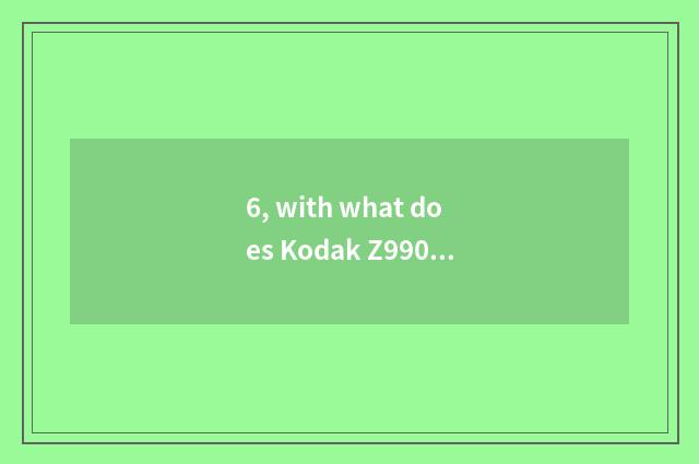 6, with what does Kodak Z990 charge is batteries good? 2700 how? Still use of 25