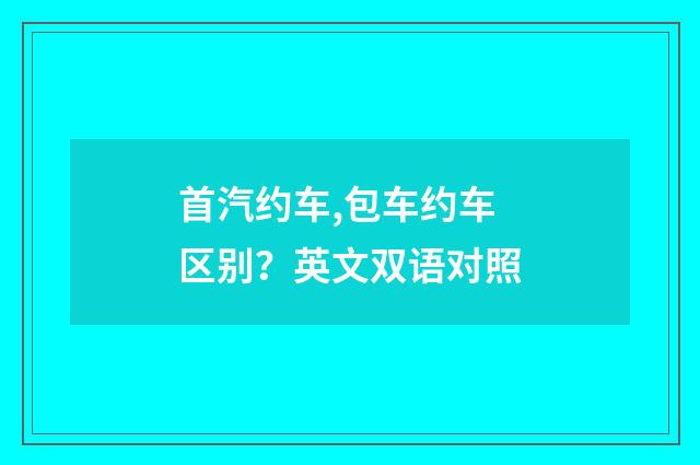 首汽约车,包车约车区别？英文双语对照
