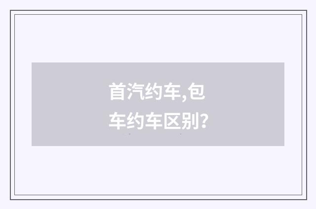 首汽约车,包车约车区别？