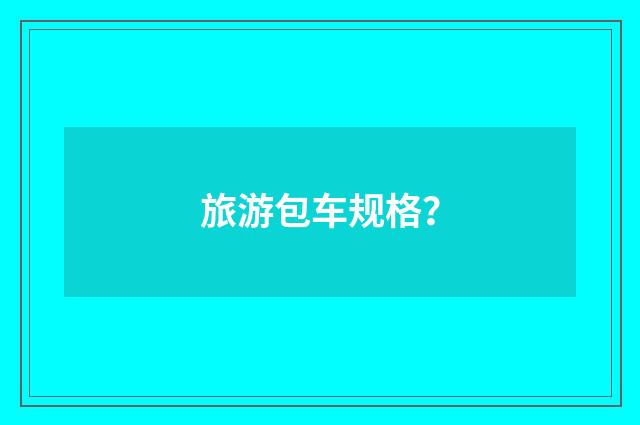 旅游包车规格？