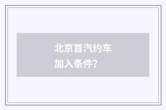 北京首汽约车加入条件?