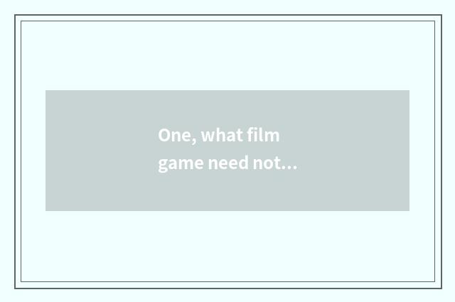 One, what film game need not show clip?