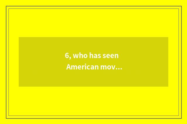 6, who has seen American movie 