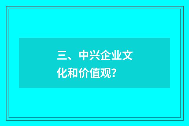 三、中兴企业文化和价值观？