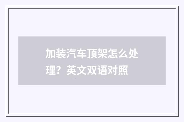 加装汽车顶架怎么处理?英文双语对照
