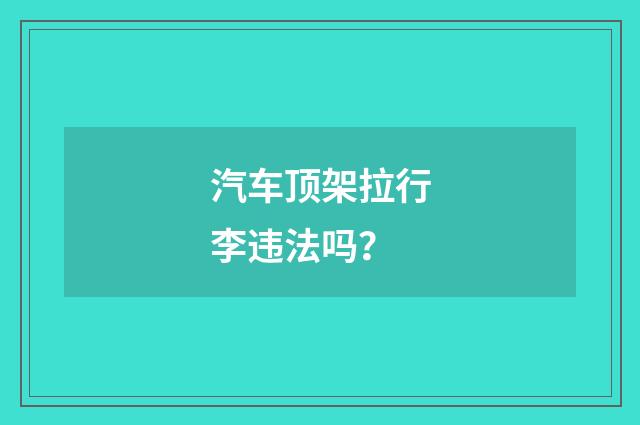 汽车顶架拉行李违法吗?