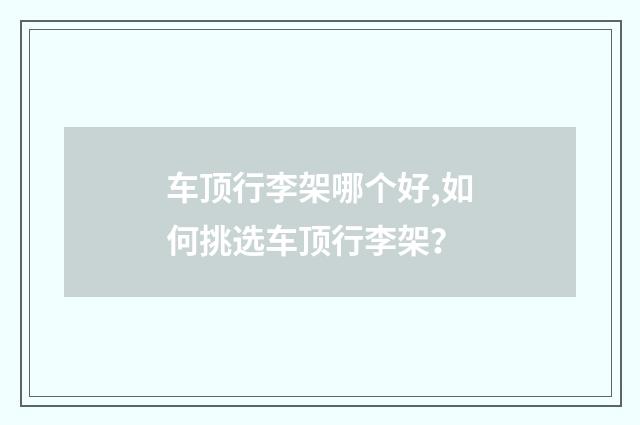 车顶行李架哪个好,如何挑选车顶行李架?