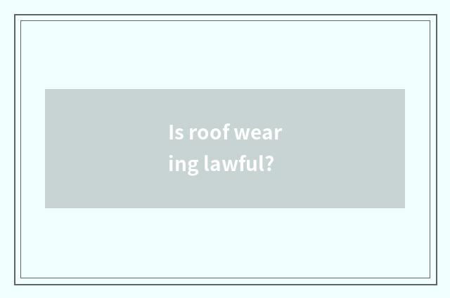 Is roof wearing lawful?