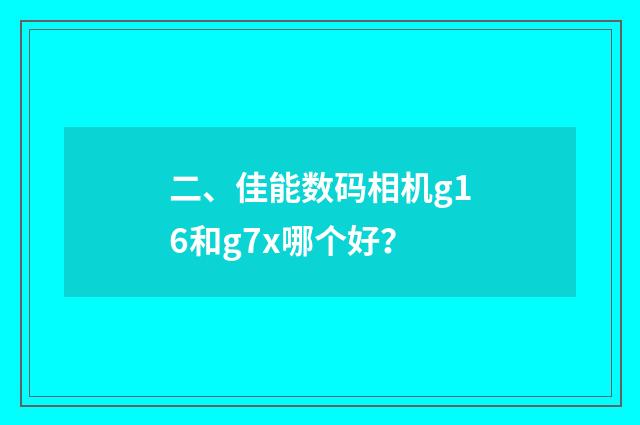 二、佳能数码相机g16和g7x哪个好？