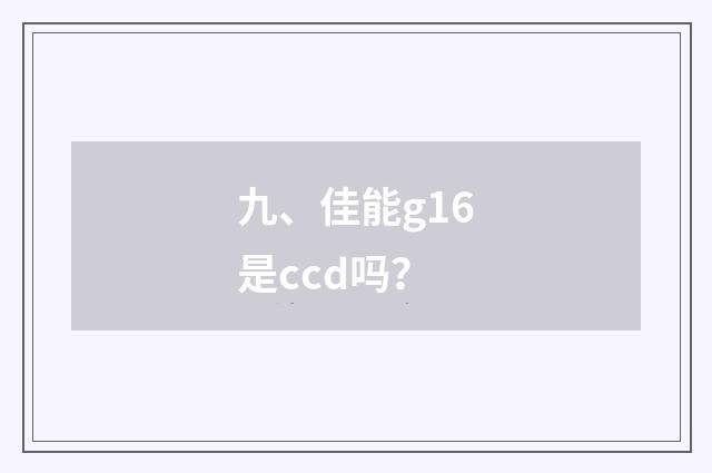 九、佳能g16是ccd吗?