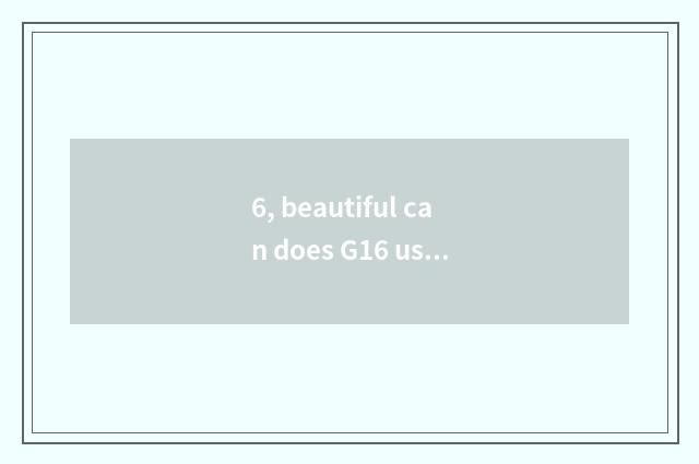 6, beautiful can does G16 use skill encyclopedia?