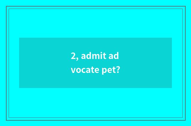 2, admit advocate pet?