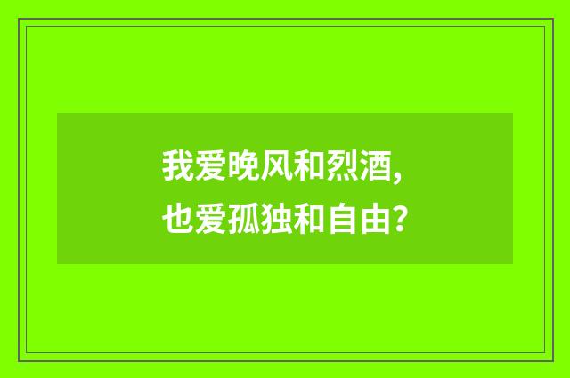 我爱晚风和烈酒,也爱孤独和自由?