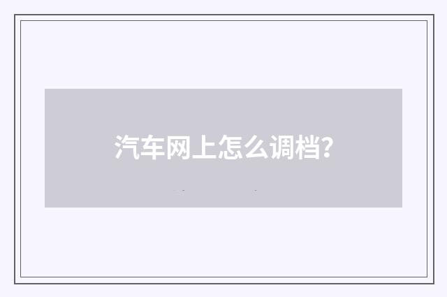 汽车网上怎么调档?