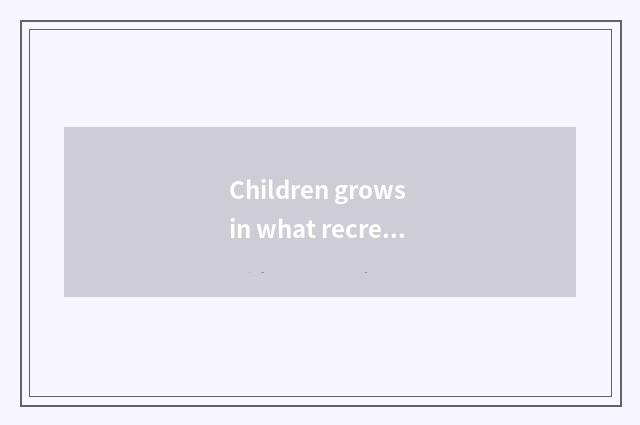 Children grows in what recreation encircles