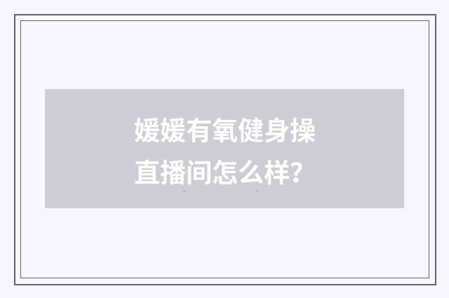 媛媛有氧健身操直播间怎么样?