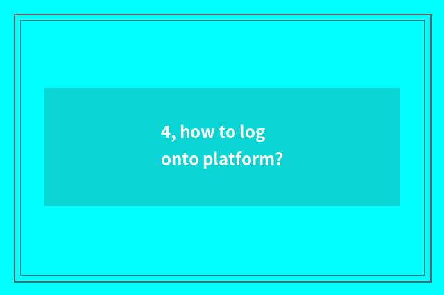 4, how to log onto platform?