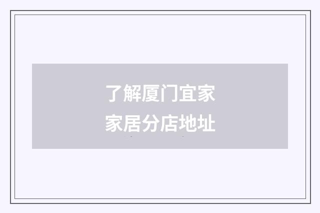 了解厦门宜家家居分店地址