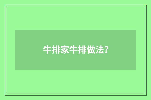 牛排家牛排做法？