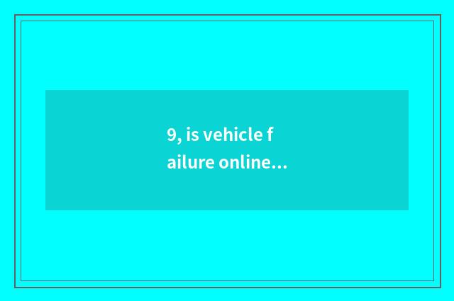 9, is vehicle failure online and free seek advice?