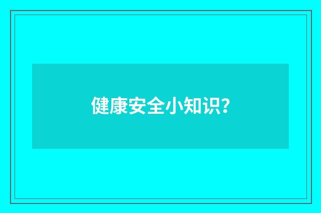 健康安全小知识?