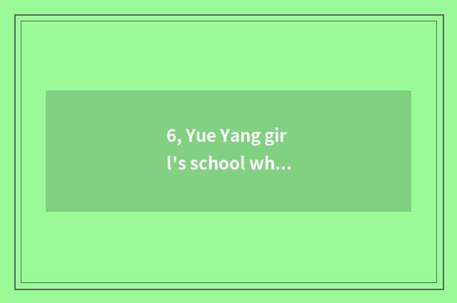 6, Yue Yang girl's school what major?
