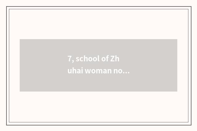 7, school of Zhuhai woman noble?