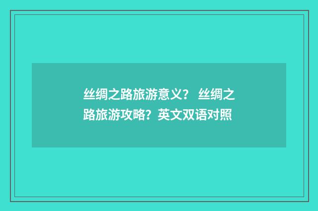 丝绸之路旅游意义? 丝绸之路旅游攻略?英文双语对照