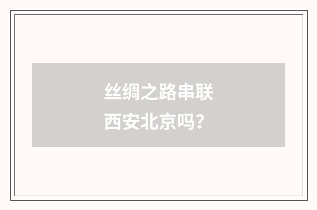 丝绸之路串联西安北京吗?