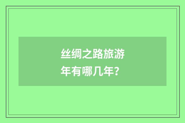 丝绸之路旅游年有哪几年?