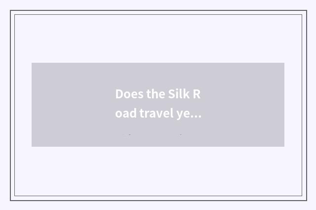 Does the Silk Road travel year a few years to have?