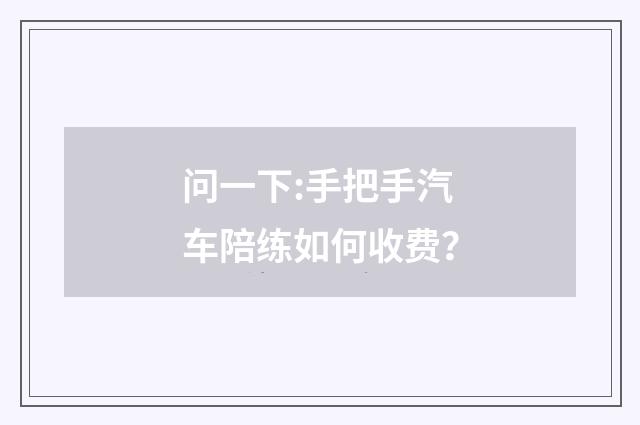 问一下:手把手汽车陪练如何收费?