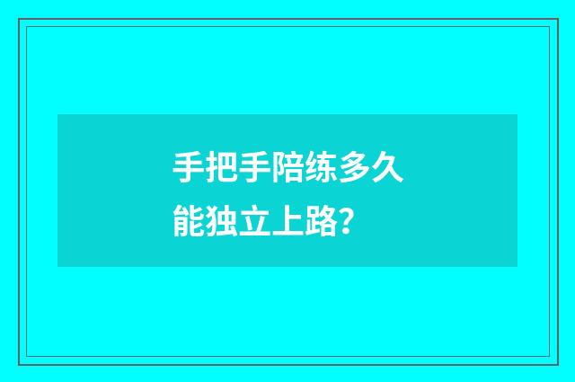 手把手陪练多久能独立上路？