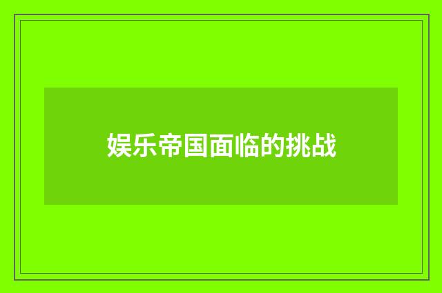 娱乐帝国面临的挑战