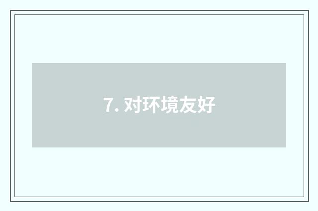 7. 对环境友好