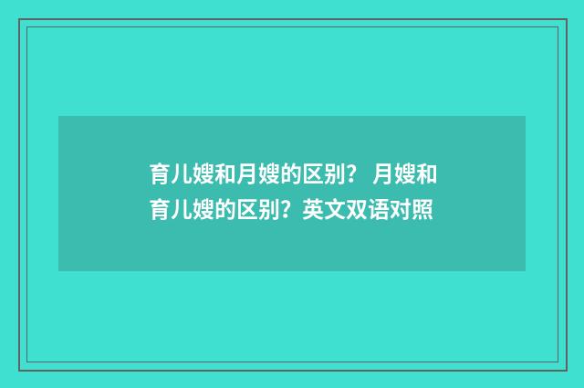 育儿嫂和月嫂的区别? 月嫂和育儿嫂的区别?英文双语对照