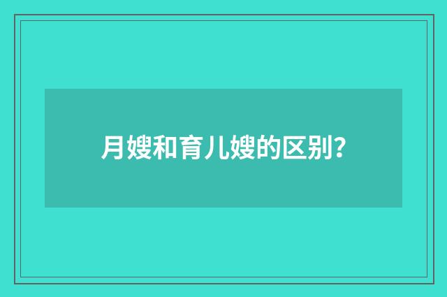 月嫂和育儿嫂的区别?