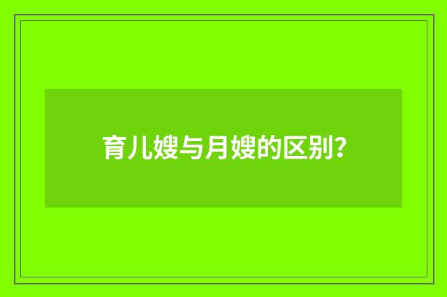 育儿嫂与月嫂的区别？