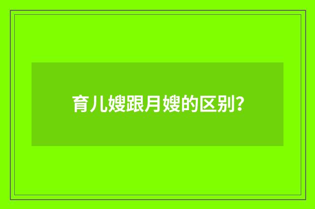 育儿嫂跟月嫂的区别?