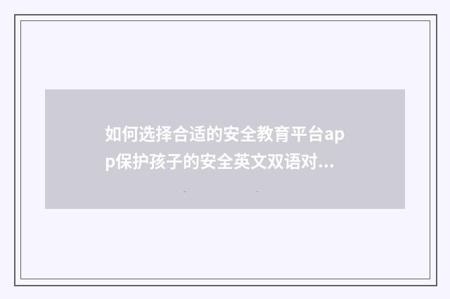 如何选择合适的安全教育平台app保护孩子的安全英文双语对照