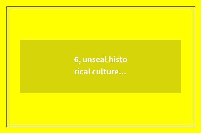 6, unseal historical culture tourist attraction?