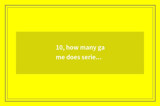 10, how many game does series of sword of thill of a small room have?