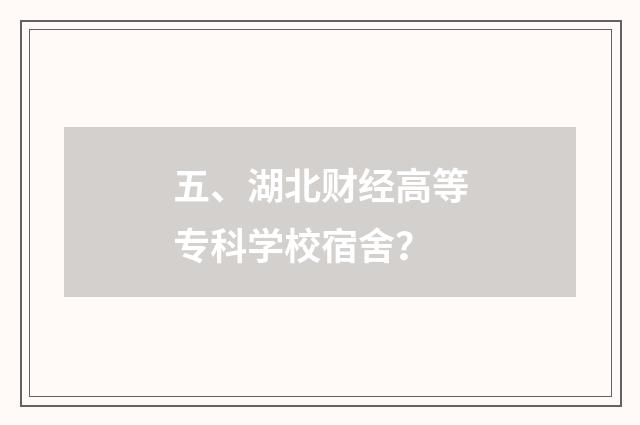 五、湖北财经高等专科学校宿舍?